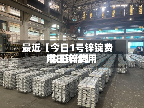 最近【今日1号锌锭费用
,今日锌费用
今日锌价】-第2张图片