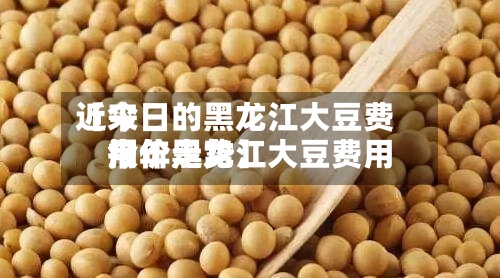 近来
【今日的黑龙江大豆费用
今年黑龙江大豆费用
报价走势】-第3张图片