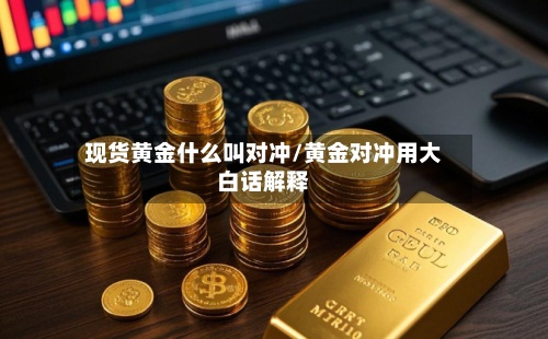现货黄金什么叫对冲/黄金对冲用大白话解释-第2张图片