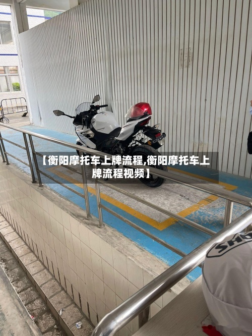 【衡阳摩托车上牌流程,衡阳摩托车上牌流程视频】-第3张图片