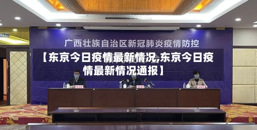 【东京今日疫情最新情况,东京今日疫情最新情况通报】