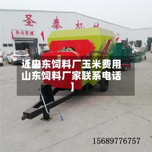 近来【山东饲料厂玉米费用山东饲料厂家联系电话】