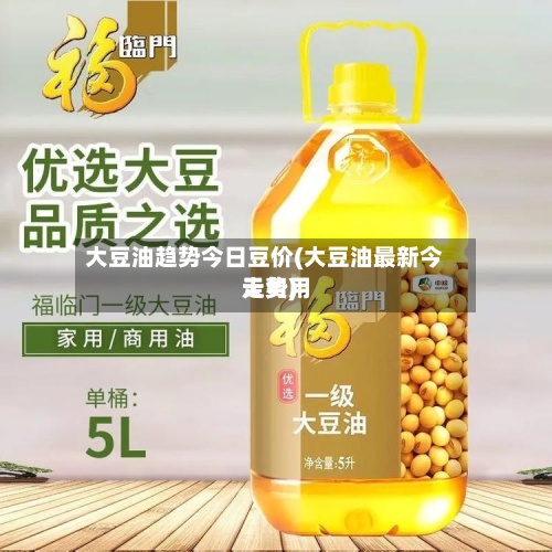 大豆油趋势今日豆价(大豆油最新今天费用走势)