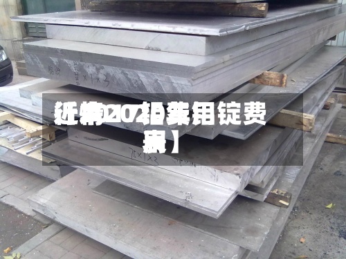 近来
【2017铝费用
行情2020年铝锭费用
表】-第2张图片