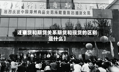 近来【现货和期货关系期货和现货的区别是什么】