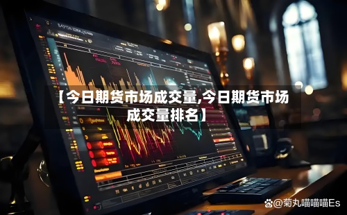 【今日期货市场成交量,今日期货市场成交量排名】