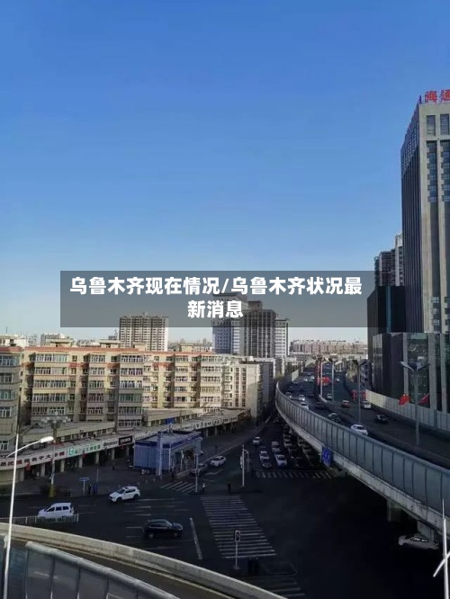 乌鲁木齐现在情况/乌鲁木齐状况最新消息