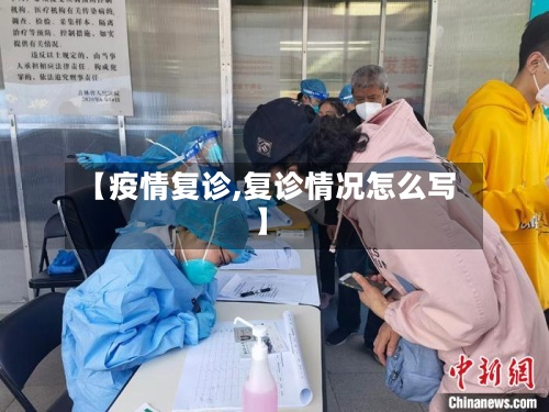 【疫情复诊,复诊情况怎么写】-第3张图片