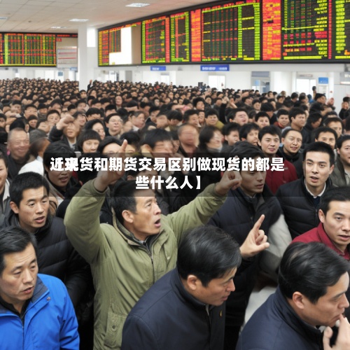 近来
【现货和期货交易区别做现货的都是些什么人】-第2张图片