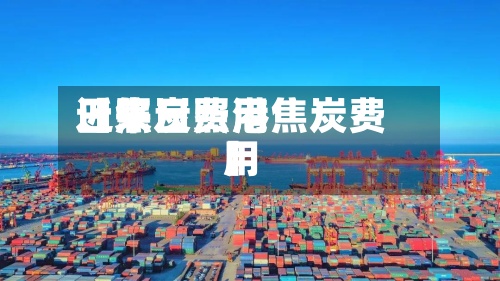近来【焦炭费用日照日照港焦炭费用】