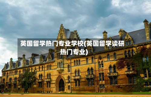 英国留学热门专业学校(英国留学读研热门专业)