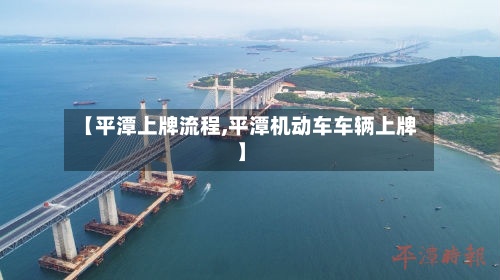 【平潭上牌流程,平潭机动车车辆上牌】