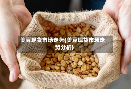 美豆现货市场走势(美豆现货市场走势分析)-第2张图片
