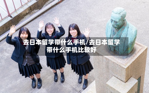 去日本留学带什么手机/去日本留学带什么手机比较好-第2张图片