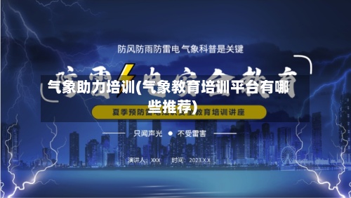 气象助力培训(气象教育培训平台有哪些推荐)