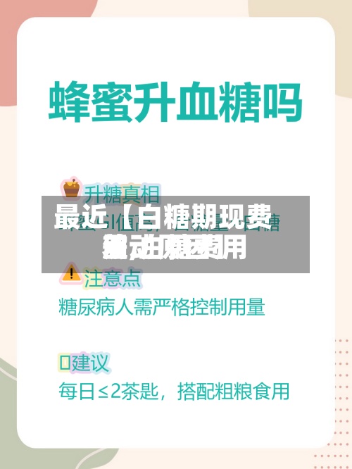 最近【白糖期现费用
差,白糖费用
波动原因】-第3张图片