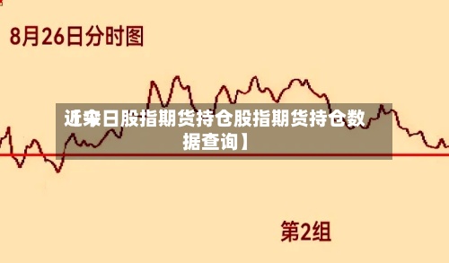 近来【今日股指期货持仓股指期货持仓数据查询】