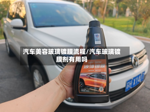 汽车美容玻璃镀膜流程/汽车玻璃镀膜剂有用吗