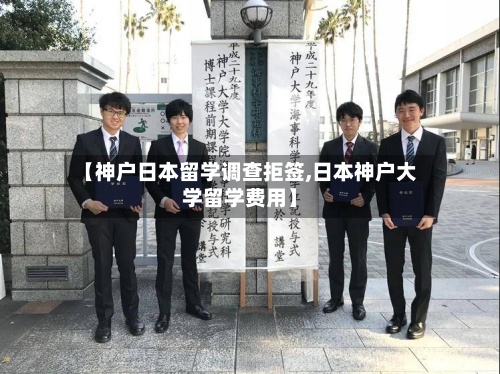 【神户日本留学调查拒签,日本神户大学留学费用】-第3张图片