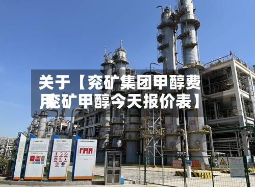 关于【兖矿集团甲醇费用
,兖矿甲醇今天报价表】-第2张图片