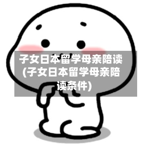 子女日本留学母亲陪读(子女日本留学母亲陪读条件)