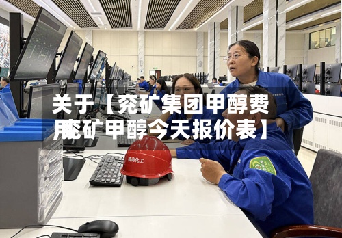 关于【兖矿集团甲醇费用
,兖矿甲醇今天报价表】-第3张图片