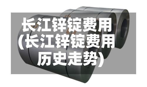 长江锌锭费用(长江锌锭费用历史走势)-第2张图片