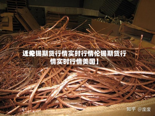 近来
【伦锡期货行情实时行情伦锡期货行情实时行情美国】-第2张图片