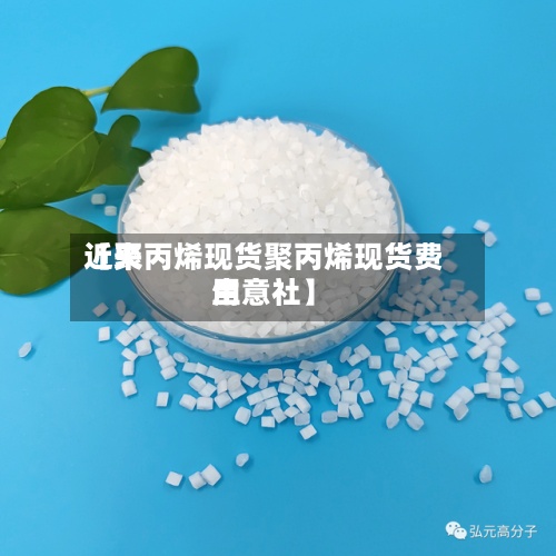 近来
【聚丙烯现货聚丙烯现货费用
生意社】-第3张图片