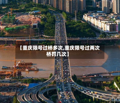 【重庆限号过桥多次,重庆限号过两次桥罚几次】