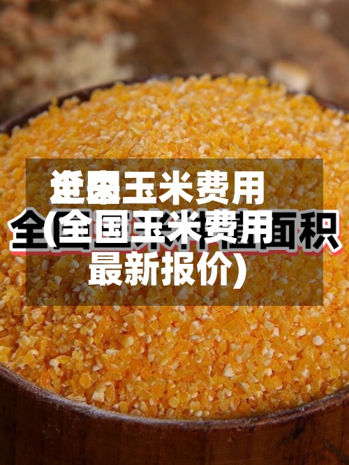 近来
全国玉米费用
(全国玉米费用
最新报价)-第2张图片
