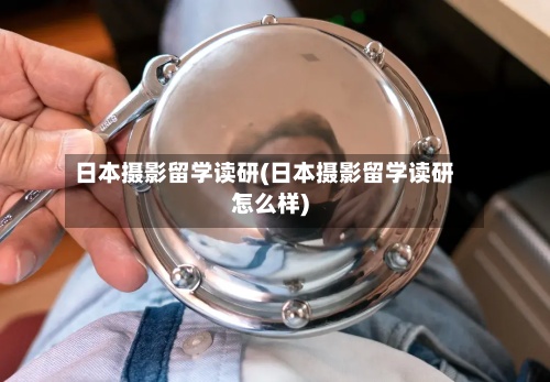 日本摄影留学读研(日本摄影留学读研怎么样)