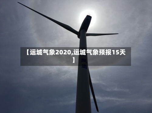 【运城气象2020,运城气象预报15天】-第2张图片
