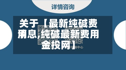 关于【最新纯碱费用消息,纯碱最新费用金投网】