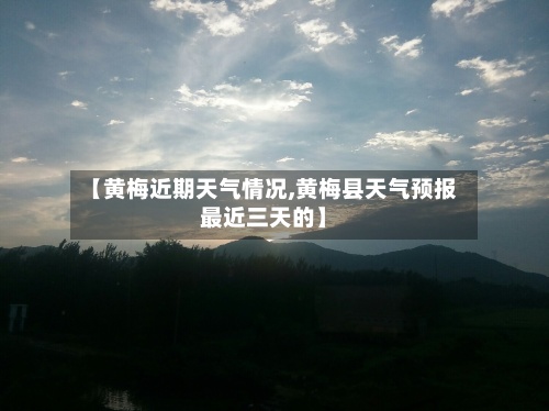 【黄梅近期天气情况,黄梅县天气预报最近三天的】-第2张图片