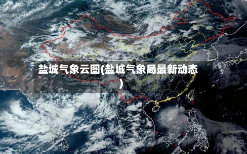 盐城气象云图(盐城气象局最新动态)-第3张图片