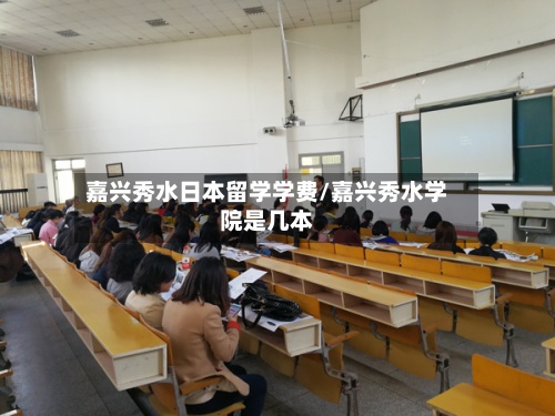 嘉兴秀水日本留学学费/嘉兴秀水学院是几本-第2张图片