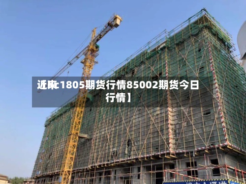 近来【hc1805期货行情85002期货今日行情】