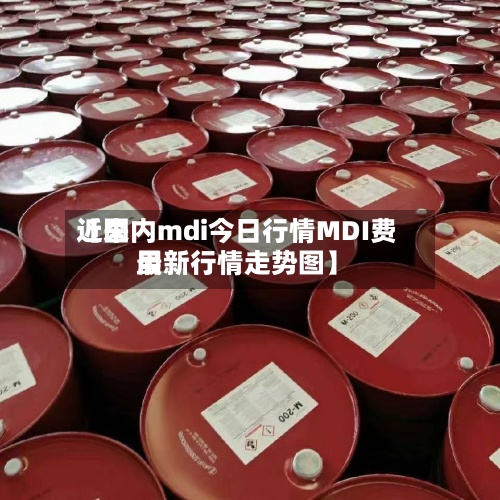 近来
【国内mdi今日行情MDI费用
最新行情走势图】-第2张图片
