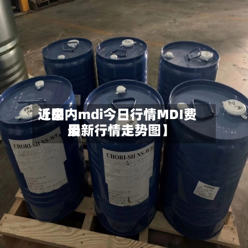 近来
【国内mdi今日行情MDI费用
最新行情走势图】-第3张图片