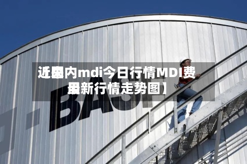 近来【国内mdi今日行情MDI费用最新行情走势图】