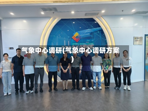 气象中心调研(气象中心调研方案)