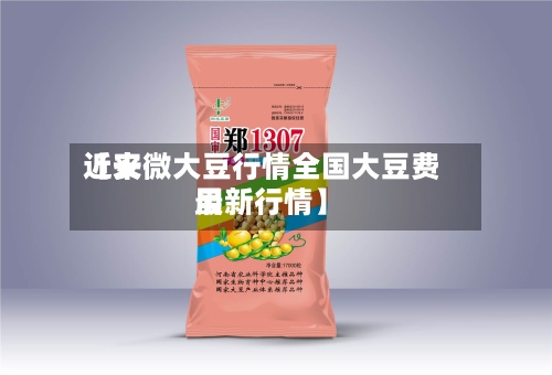 近来
【安微大豆行情全国大豆费用
最新行情】-第3张图片
