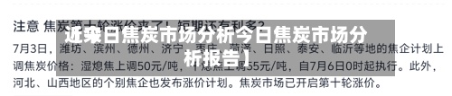 近来【今日焦炭市场分析今日焦炭市场分析报告】