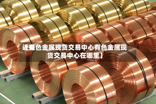 近来
【有色金属现货交易中心有色金属现货交易中心在哪里】-第2张图片