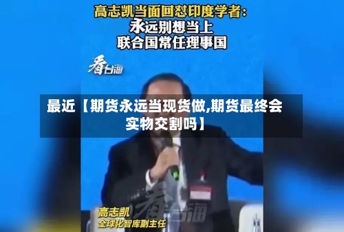 最近【期货永远当现货做,期货最终会实物交割吗】-第2张图片
