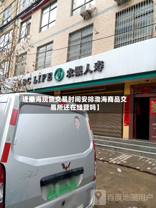 近来
【渤海现货交易时间安排渤海商品交易所还在经营吗】-第2张图片