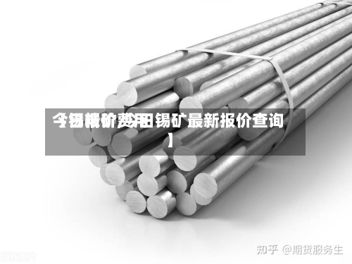 【锡精矿费用
今日报价,今日锡矿最新报价查询】-第2张图片