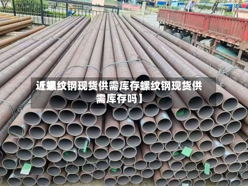 近来
【螺纹钢现货供需库存螺纹钢现货供需库存吗】-第2张图片