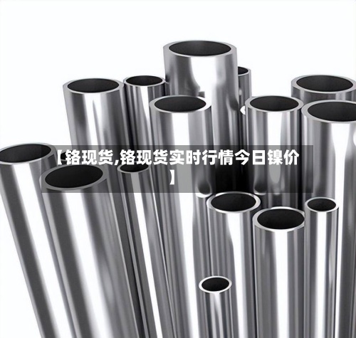 【铬现货,铬现货实时行情今日镍价】